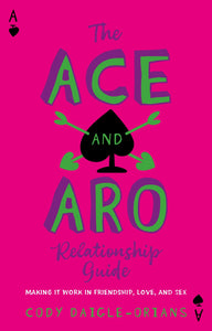 "The Ace and Aro Relationship Guide: Making It Work in Friendship, Love, and Sex"