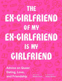 "The Ex-Girlfriend of My Ex-Girlfriend Is My Girlfriend: Advice on Queer Dating, Love, and Friendship"