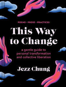 "This Way to Change: A Gentle Guide to Personal Transformation and Collective Liberation--Poems, Prose, Practices"