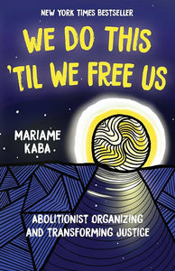 "We Do This 'Til We Free Us: Abolitionist Organizing and Transforming Justice"