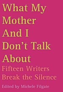 "What My Mother and I Don't Talk about: Fifteen Writers Break the Silence"