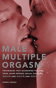 "Male Multiple Orgasm: Techniques That Guarantee You and Your Lover Intense Sexual Pleasure Again and Again and Again"