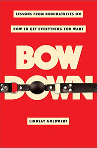 "Bow Down: Lessons from Dominatrixes on How to Get Everything You Want"