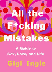 "All the F*cking Mistakes: A Guide to Sex, Love, and Life"