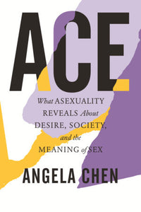 "Ace: What Asexuality Reveals about Desire, Society, and the Meaning of Sex"