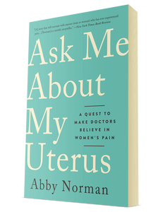 "Ask Me about My Uterus: A Quest to Make Doctors Believe in Women's Pain"