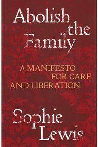 "Abolish the Family: A Manifesto for Care and Liberation"