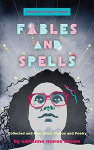 "Fables and Spells: Collected and New Short Fiction and Poetry" (Emergent Strategy Series Book 6)