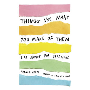 "Things Are What You Make of Them: Life Advice for Creatives"