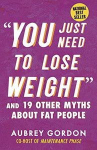 "You Just Need to Lose Weight: And 19 Other Myths about Fat People" by Aubrey Gordon