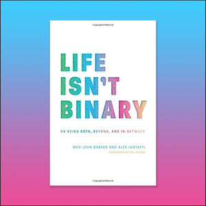 "Life Isn't Binary: On Being Both, Beyond, and In-Between"