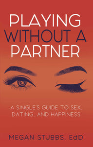 "Playing Without A Partner: A Single's Guide to Sex, Dating, and Happiness"