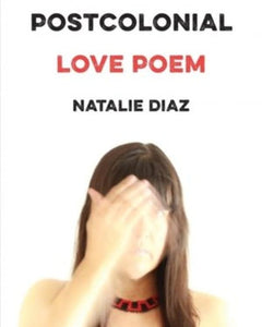 "Postcolonial Love Poem: Poems" by Natalie Diaz