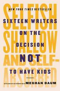 "Selfish, Shallow, and Self-Absorbed: Sixteen Writers on the Decision Not to Have Kids"