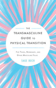 "The Transmasculine Guide to Physical Transition: For Trans, NB +"